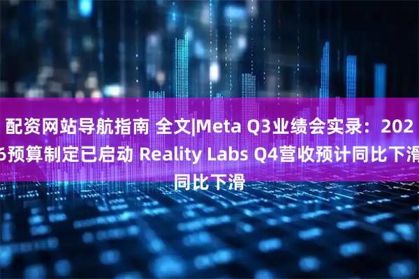 配资网站导航指南 全文|Meta Q3业绩会实录：2026预算制定已启动 Reality Labs Q4营收预计同比下滑