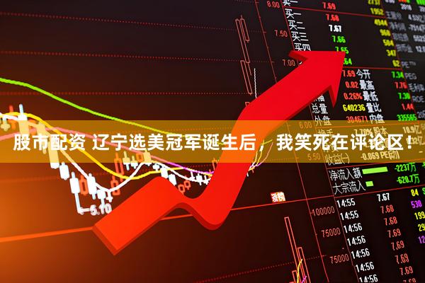 股市配资 辽宁选美冠军诞生后，我笑死在评论区！