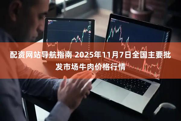 配资网站导航指南 2025年11月7日全国主要批发市场牛肉价格行情