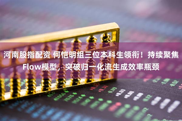 河南股指配资 何恺明组三位本科生领衔！持续聚焦Flow模型，突破归一化流生成效率瓶颈