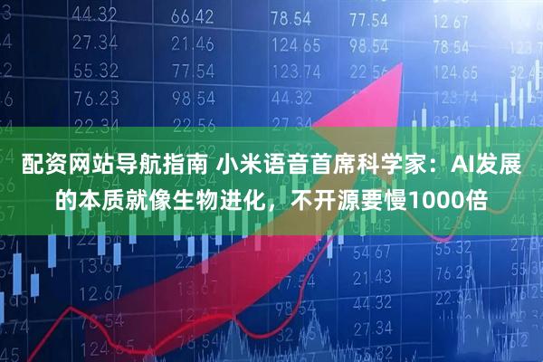 配资网站导航指南 小米语音首席科学家：AI发展的本质就像生物进化，不开源要慢1000倍