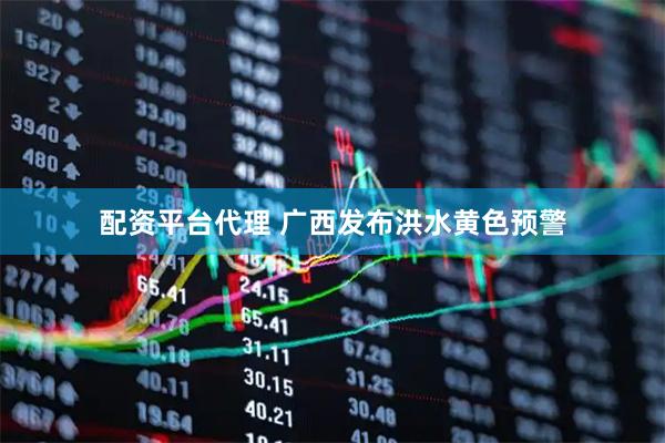 配资平台代理 广西发布洪水黄色预警